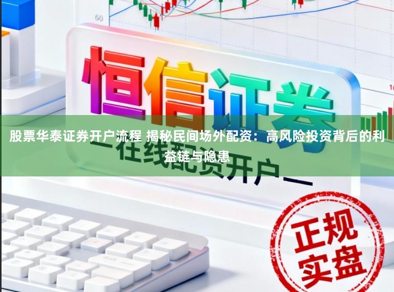 股票华泰证券开户流程 揭秘民间场外配资：高风险投资背后的利益链与隐患