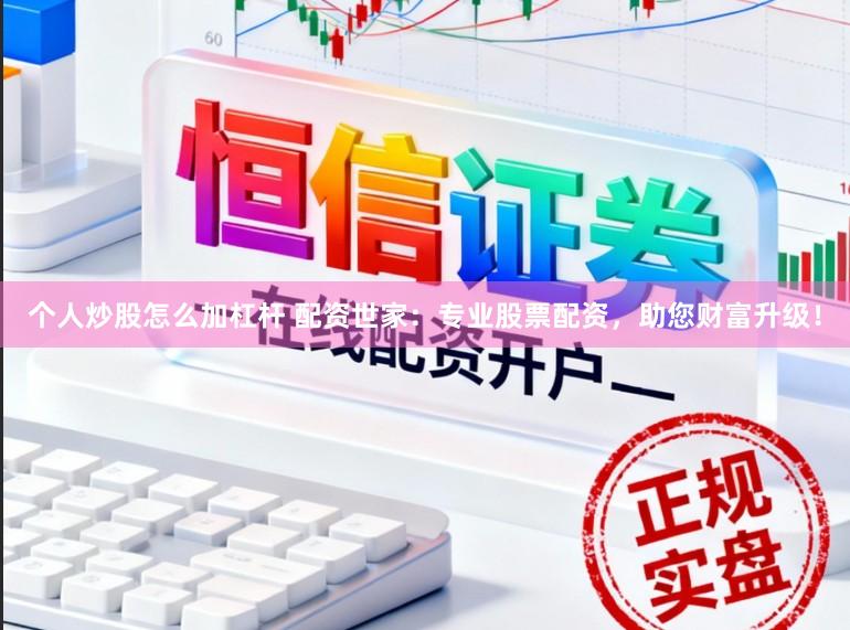 个人炒股怎么加杠杆 配资世家：专业股票配资，助您财富升级！