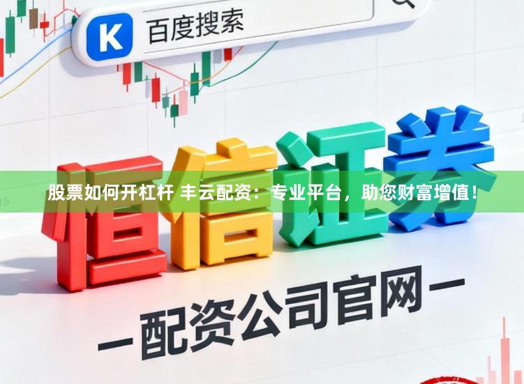 股票如何开杠杆 丰云配资：专业平台，助您财富增值！