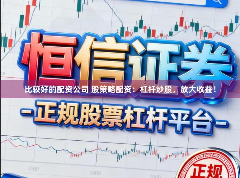 比较好的配资公司 股策略配资:杠杆炒股,放大收益!