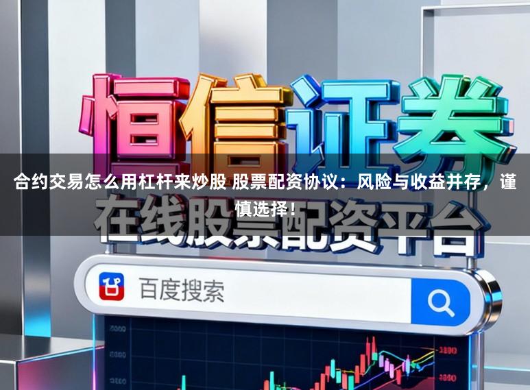 合约交易怎么用杠杆来炒股 股票配资协议：风险与收益并存，谨慎选择！