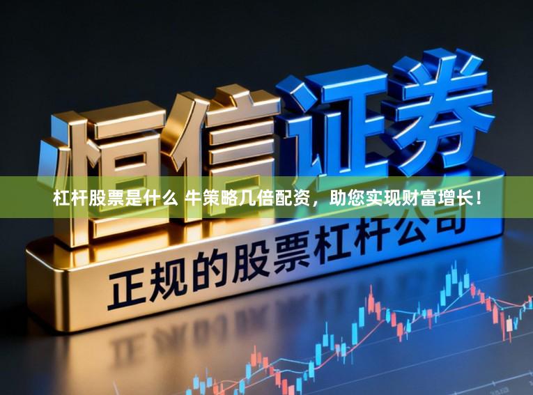 杠杆股票是什么 牛策略几倍配资,助您实现财富增长!