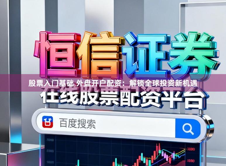 股票入门基础 外盘开户配资：解锁全球投资新机遇
