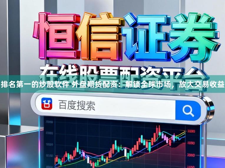 排名第一的炒股软件 外盘期货配资:解锁全球市场,放大交易收益